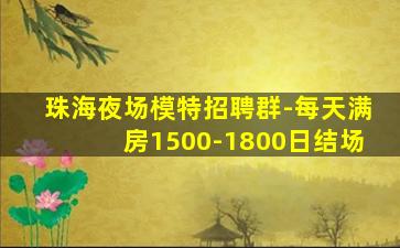 珠海夜场模特招聘群-每天满房1500-1800日结场